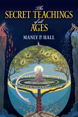 The Secret Teachings of All Ages: An Encyclopedic Outline of Masonic, Hermetic, Qabbalistic and Rosicrucian Symbolical Philosophy by Hall, Manly P.