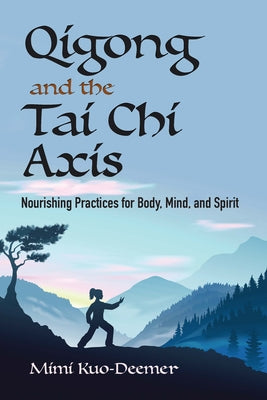 Qigong and the Tai Chi Axis: Nourishing Practices for Body, Mind, and Spirit by Kuo-Deemer, Mimi