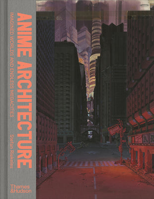 Anime Architecture: Imagined Worlds and Endless Megacities by Riekeles, Stefan