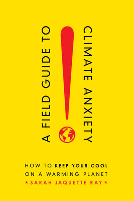 A Field Guide to Climate Anxiety: How to Keep Your Cool on a Warming Planet by Ray, Sarah Jaquette