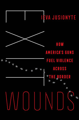 Exit Wounds: How America's Guns Fuel Violence Across the Border Volume 57 by Jusionyte, Ieva