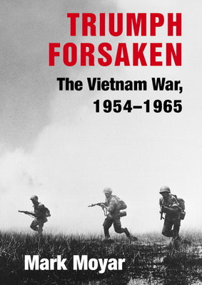 Triumph Forsaken: The Vietnam War, 1954-1965 by Moyar, Mark
