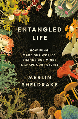 Entangled Life: How Fungi Make Our Worlds, Change Our Minds & Shape Our Futures by Sheldrake, Merlin