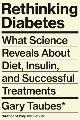Rethinking Diabetes: What Science Reveals about Diet, Insulin, and Successful Treatments by Taubes, Gary