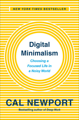 Digital Minimalism: Choosing a Focused Life in a Noisy World by Newport, Cal