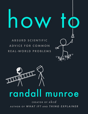 How to: Absurd Scientific Advice for Common Real-World Problems by Munroe, Randall