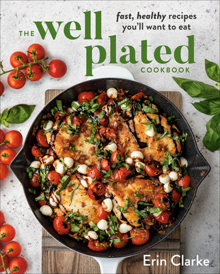 The Well Plated Cookbook: Fast, Healthy Recipes You'll Want to Eat by Clarke, Erin