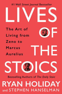 Lives of the Stoics: The Art of Living from Zeno to Marcus Aurelius by Holiday, Ryan
