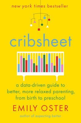 Cribsheet: A Data-Driven Guide to Better, More Relaxed Parenting, from Birth to Preschool by Oster, Emily