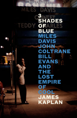 3 Shades of Blue: Miles Davis, John Coltrane, Bill Evans, and the Lost Empire of Cool by Kaplan, James