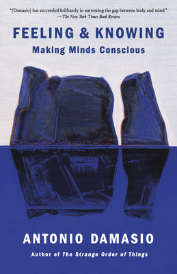 Feeling & Knowing: Making Minds Conscious by Damasio, Antonio