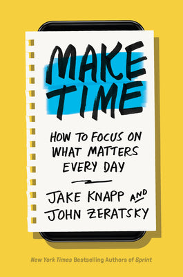 Make Time: How to Focus on What Matters Every Day by Knapp, Jake