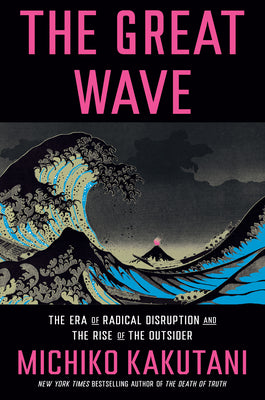 The Great Wave: The Era of Radical Disruption and the Rise of the Outsider by Kakutani, Michiko