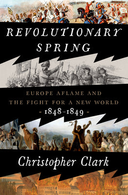 Revolutionary Spring: Europe Aflame and the Fight for a New World, 1848-1849 by Clark, Christopher