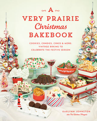 A Very Prairie Christmas Bakebook: Cookies, Candies, Cakes & More: Vintage Baking to Celebrate the Festive Season by Johnston, Karlynn