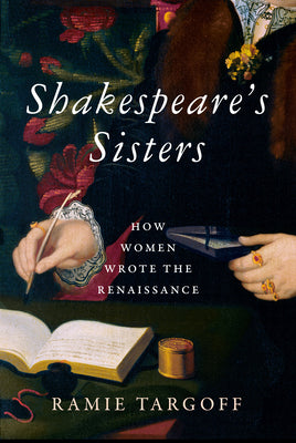 Shakespeare's Sisters: How Women Wrote the Renaissance by Targoff, Ramie