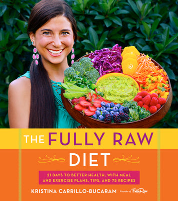 The Fully Raw Diet: 21 Days to Better Health, with Meal and Exercise Plans, Tips, and 75 Recipes by Carrillo-Bucaram, Kristina