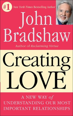 Creating Love: A New Way of Understanding Our Most Important Relationships by Bradshaw, John