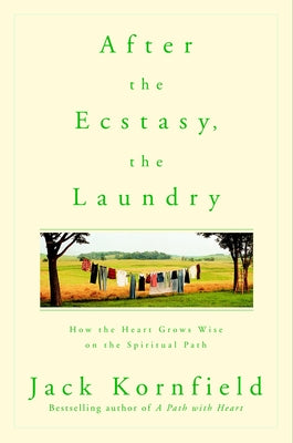 After the Ecstasy, the Laundry: How the Heart Grows Wise on the Spiritual Path by Kornfield, Jack