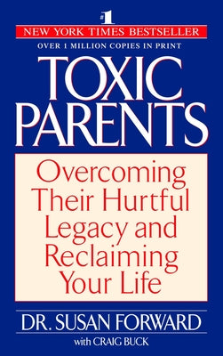 Toxic Parents: Overcoming Their Hurtful Legacy and Reclaiming Your Life by Forward, Susan