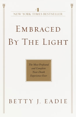 Embraced by the Light: The Most Profound and Complete Near-Death Experience Ever by Eadie, Betty J.
