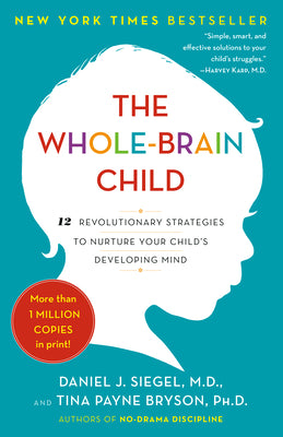 The Whole-Brain Child: 12 Revolutionary Strategies to Nurture Your Child's Developing Mind by Siegel, Daniel J.
