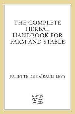 The Complete Herbal Handbook for Farm and Stable by de Baïracli Levy, Juliette