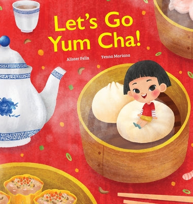 Let's Go Yum Cha: A Dim Sum Adventure! by Felix, Alister