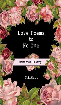 Love Poems to No One: Romantic Poetry by Hart, N. R.