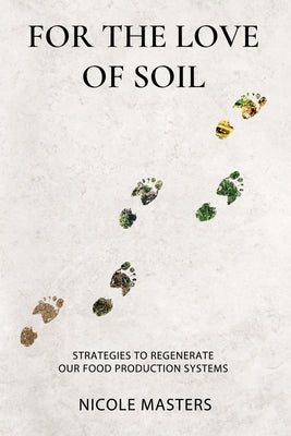 For the Love of Soil: Strategies to Regenerate Our Food Production Systems by Masters, Nicole