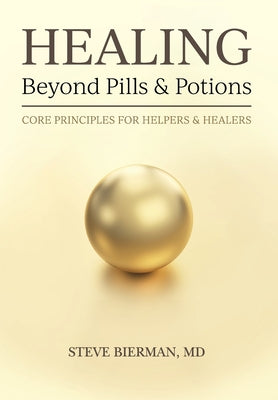 HEALING--Beyond Pills & Potions: Core Principles for Helpers & Healers by Bierman, Steve