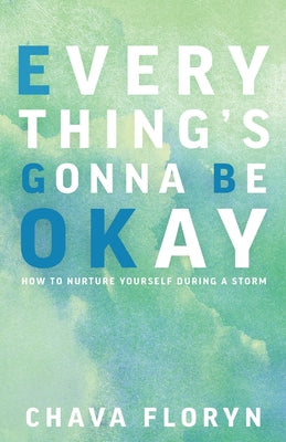 Everything's Going To Be Okay: How To Nurture Yourself During a Storm by Floryn, Chava
