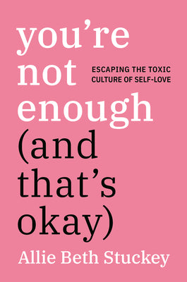 You're Not Enough (and That's Okay): Escaping the Toxic Culture of Self-Love by Stuckey, Allie Beth