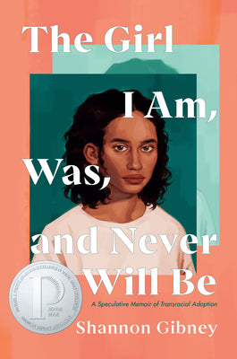 The Girl I Am, Was, and Never Will Be: A Speculative Memoir of Transracial Adoption by Gibney, Shannon
