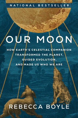 Our Moon: How Earth's Celestial Companion Transformed the Planet, Guided Evolution, and Made Us Who We Are by Boyle, Rebecca