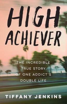 High Achiever: The Incredible True Story of One Addict's Double Life by Jenkins, Tiffany