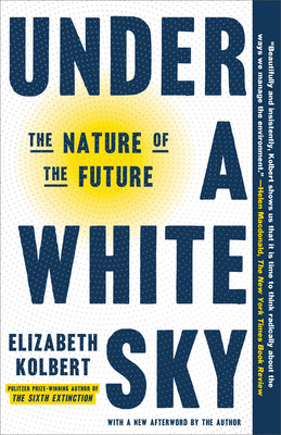 Under a White Sky: The Nature of the Future by Kolbert, Elizabeth