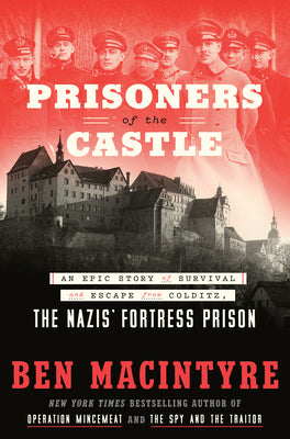Prisoners of the Castle: An Epic Story of Survival and Escape from Colditz, the Nazis' Fortress Prison by Macintyre, Ben