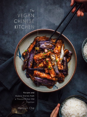 The Vegan Chinese Kitchen: Recipes and Modern Stories from a Thousand-Year-Old Tradition: A Cookbook by Che, Hannah