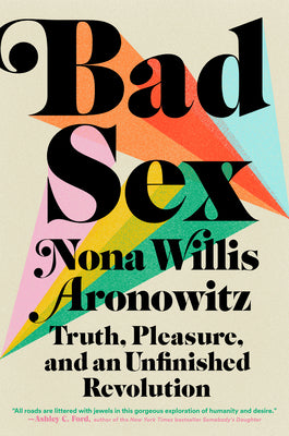 Bad Sex: Truth, Pleasure, and an Unfinished Revolution by Willis Aronowitz, Nona