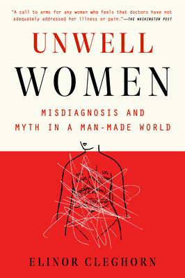 Unwell Women: Misdiagnosis and Myth in a Man-Made World by Cleghorn, Elinor