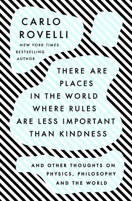There Are Places in the World Where Rules Are Less Important Than Kindness: And Other Thoughts on Physics, Philosophy and the World by Rovelli, Carlo