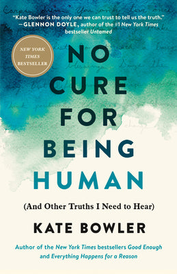 No Cure for Being Human: (And Other Truths I Need to Hear) by Bowler, Kate