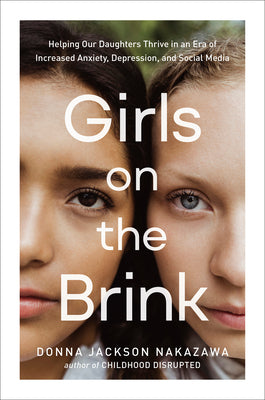 Girls on the Brink: Helping Our Daughters Thrive in an Era of Increased Anxiety, Depression, and Social Media by Nakazawa, Donna Jackson