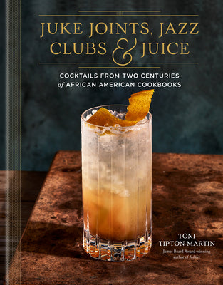 Juke Joints, Jazz Clubs, and Juice: A Cocktail Recipe Book: Cocktails from Two Centuries of African American Cookbooks by Tipton-Martin, Toni