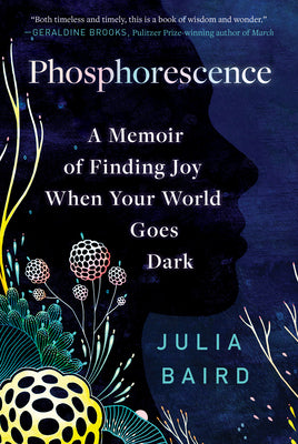 Phosphorescence: A Memoir of Finding Joy When Your World Goes Dark by Baird, Julia