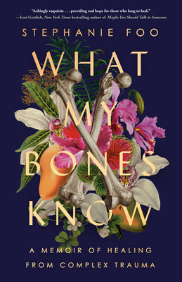 What My Bones Know: A Memoir of Healing from Complex Trauma by Foo, Stephanie
