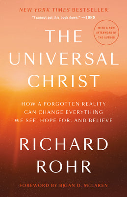 The Universal Christ: How a Forgotten Reality Can Change Everything We See, Hope For, and Believe by Rohr, Richard