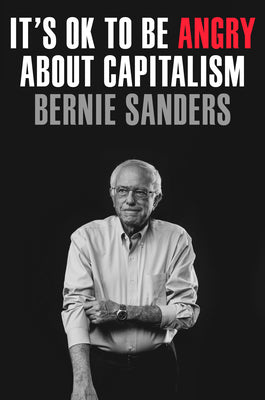 It's Ok to Be Angry about Capitalism by Sanders, Bernie