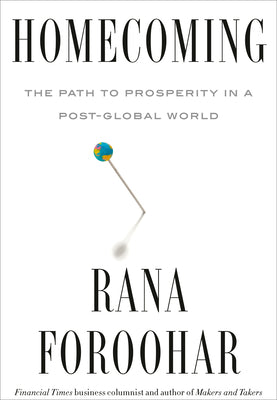 Homecoming: The Path to Prosperity in a Post-Global World by Foroohar, Rana